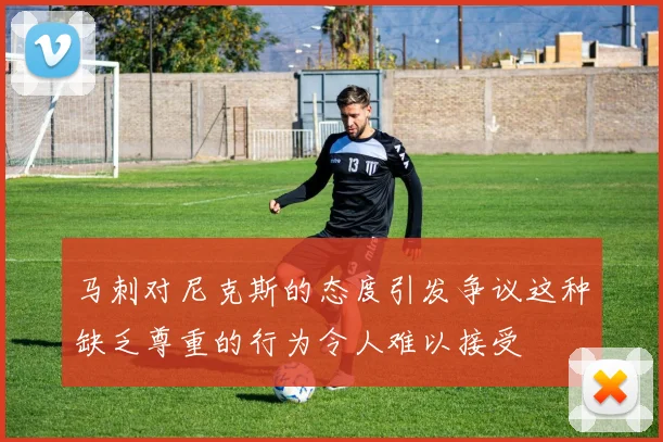 马刺对尼克斯的态度引发争议这种缺乏尊重的行为令人难以接受