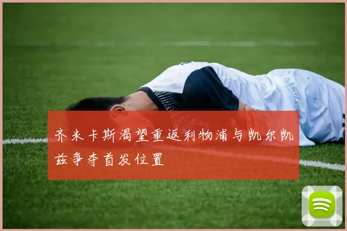 齐米卡斯渴望重返利物浦与凯尔凯兹争夺首发位置